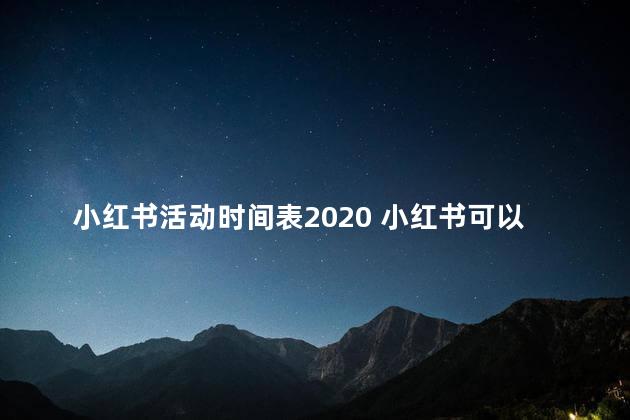 小红书活动时间表2020 小红书可以赚钱吗